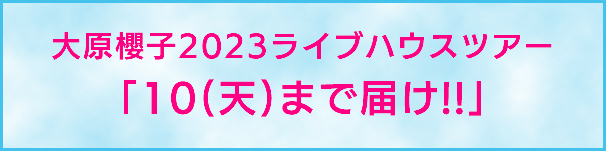 「大原櫻子 2023 ライブハウスツアー「10(天)まで届け!!」」